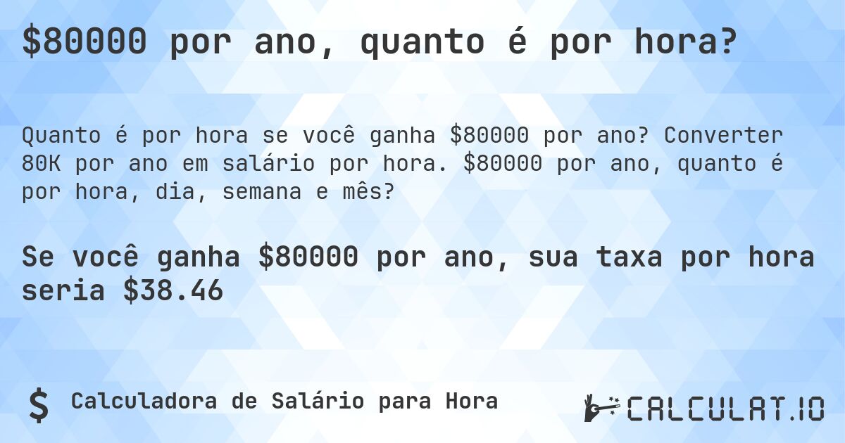 $80000 por ano, quanto é por hora?. Converter 80K por ano em salário por hora. $80000 por ano, quanto é por hora, dia, semana e mês?