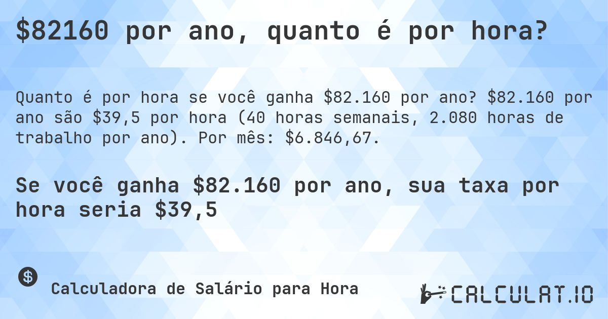 $82160 por ano, quanto é por hora?. $82.160 por ano são $39,5 por hora (40 horas semanais, 2.080 horas de trabalho por ano). Por mês: $6.846,67.