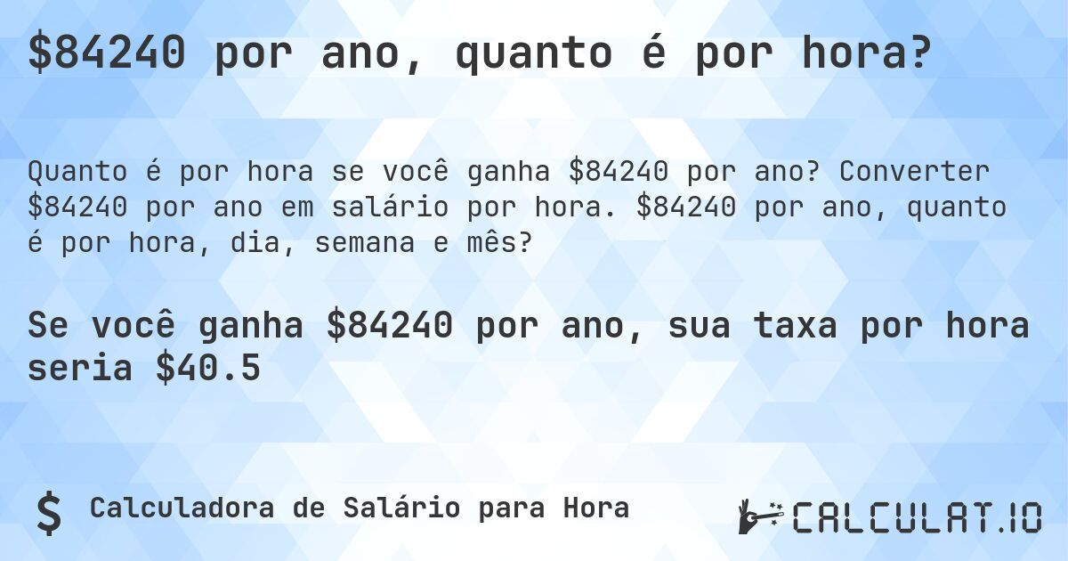 $84240 por ano, quanto é por hora?. Converter $84240 por ano em salário por hora. $84240 por ano, quanto é por hora, dia, semana e mês?