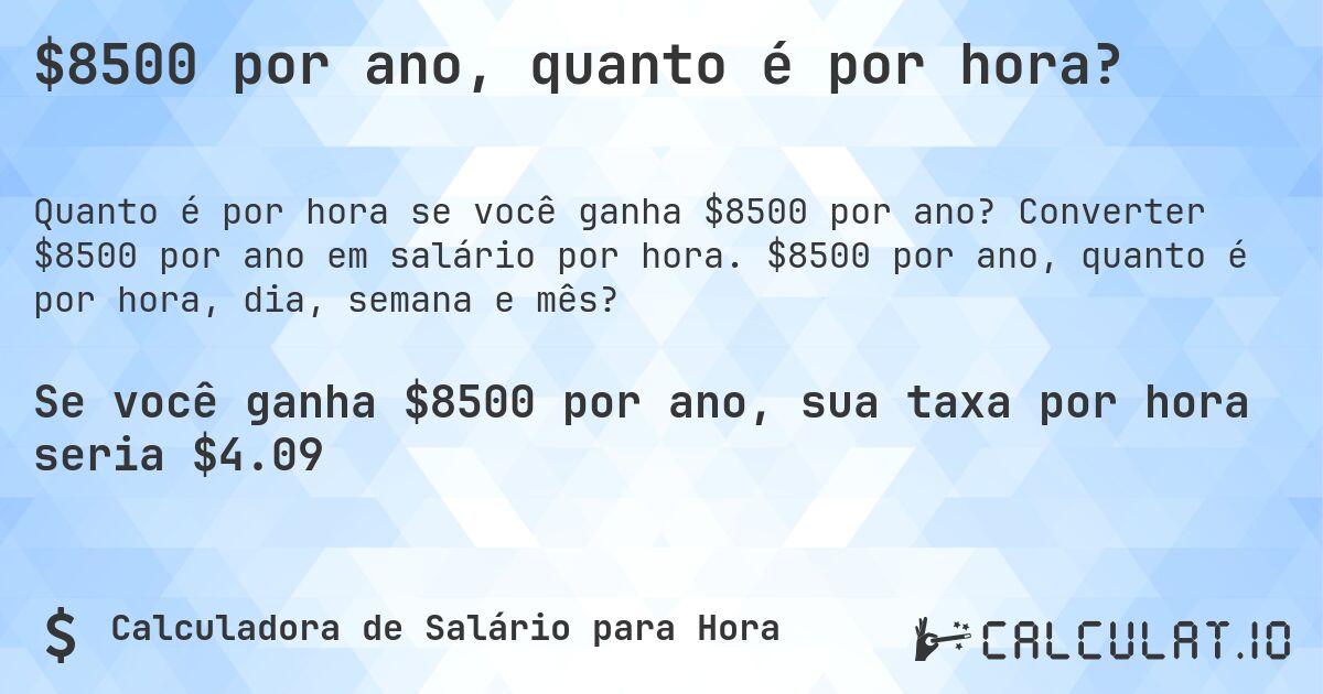 $8500 por ano, quanto é por hora?. Converter $8500 por ano em salário por hora. $8500 por ano, quanto é por hora, dia, semana e mês?