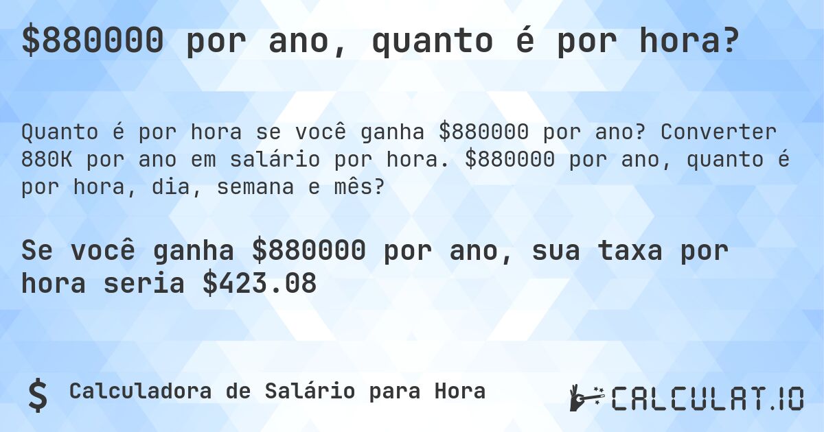 $880000 por ano, quanto é por hora?. Converter 880K por ano em salário por hora. $880000 por ano, quanto é por hora, dia, semana e mês?