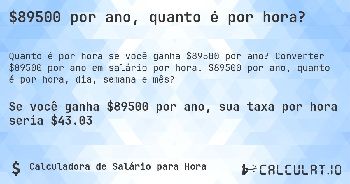 $89500 por ano, quanto é por hora?. Converter $89500 por ano em salário por hora. $89500 por ano, quanto é por hora, dia, semana e mês?