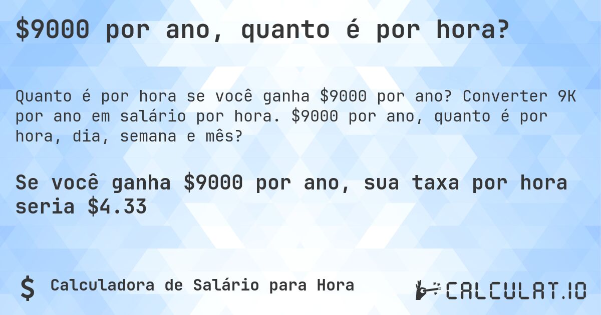 $9000 por ano, quanto é por hora?. Converter 9K por ano em salário por hora. $9000 por ano, quanto é por hora, dia, semana e mês?