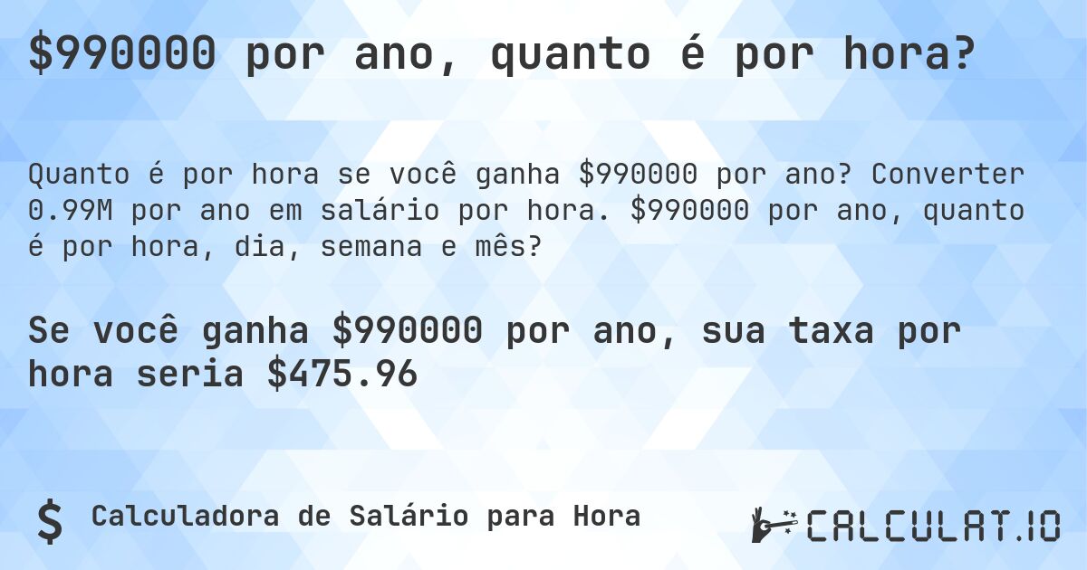$990000 por ano, quanto é por hora?. Converter 0.99M por ano em salário por hora. $990000 por ano, quanto é por hora, dia, semana e mês?