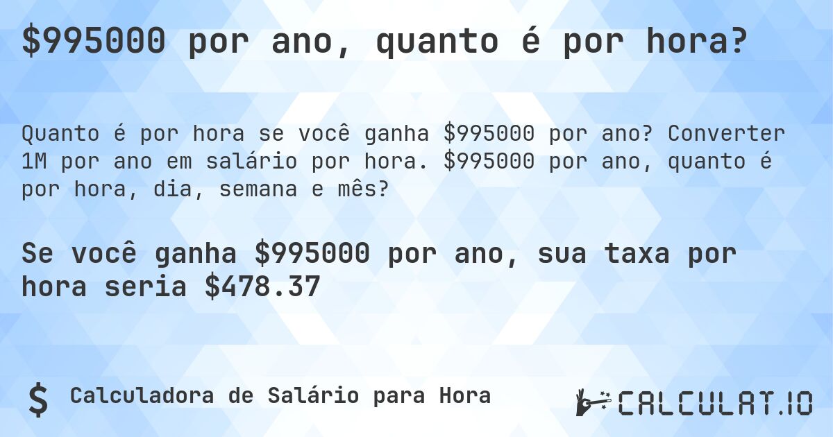 $995000 por ano, quanto é por hora?. Converter 1M por ano em salário por hora. $995000 por ano, quanto é por hora, dia, semana e mês?