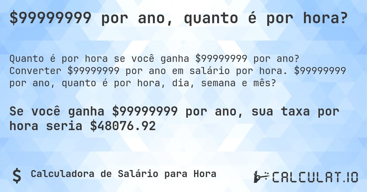$99999999 por ano, quanto é por hora?. Converter $99999999 por ano em salário por hora. $99999999 por ano, quanto é por hora, dia, semana e mês?