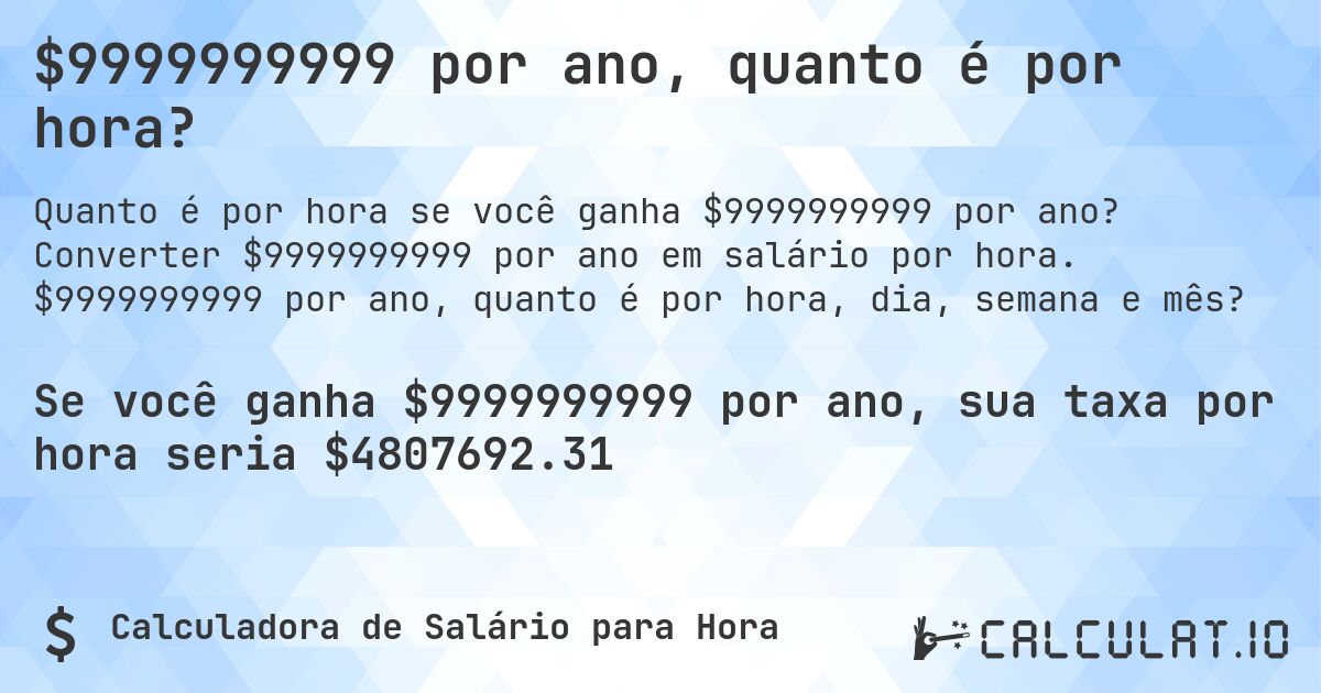 $9999999999 por ano, quanto é por hora?. Converter $9999999999 por ano em salário por hora. $9999999999 por ano, quanto é por hora, dia, semana e mês?