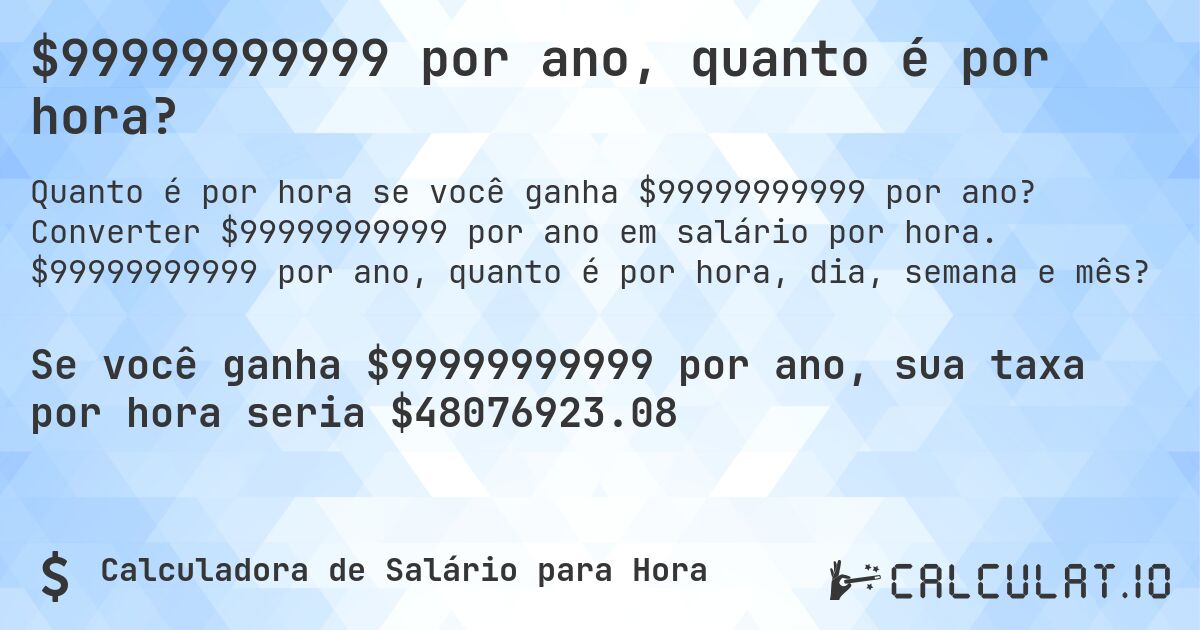 $99999999999 por ano, quanto é por hora?. Converter $99999999999 por ano em salário por hora. $99999999999 por ano, quanto é por hora, dia, semana e mês?