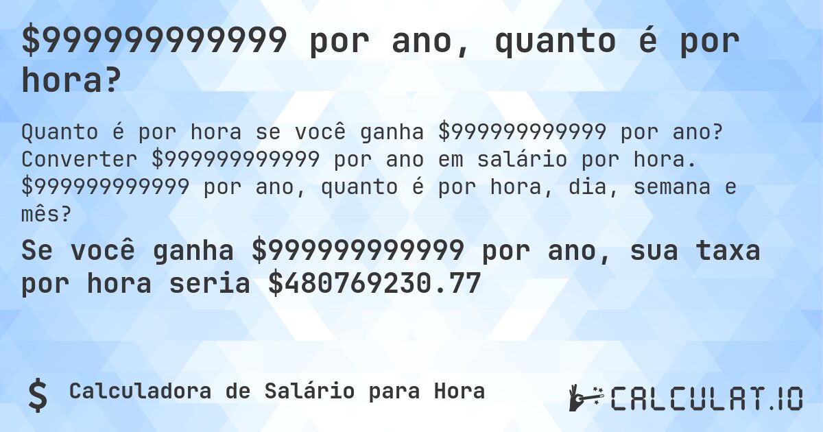 $999999999999 por ano, quanto é por hora?. Converter $999999999999 por ano em salário por hora. $999999999999 por ano, quanto é por hora, dia, semana e mês?