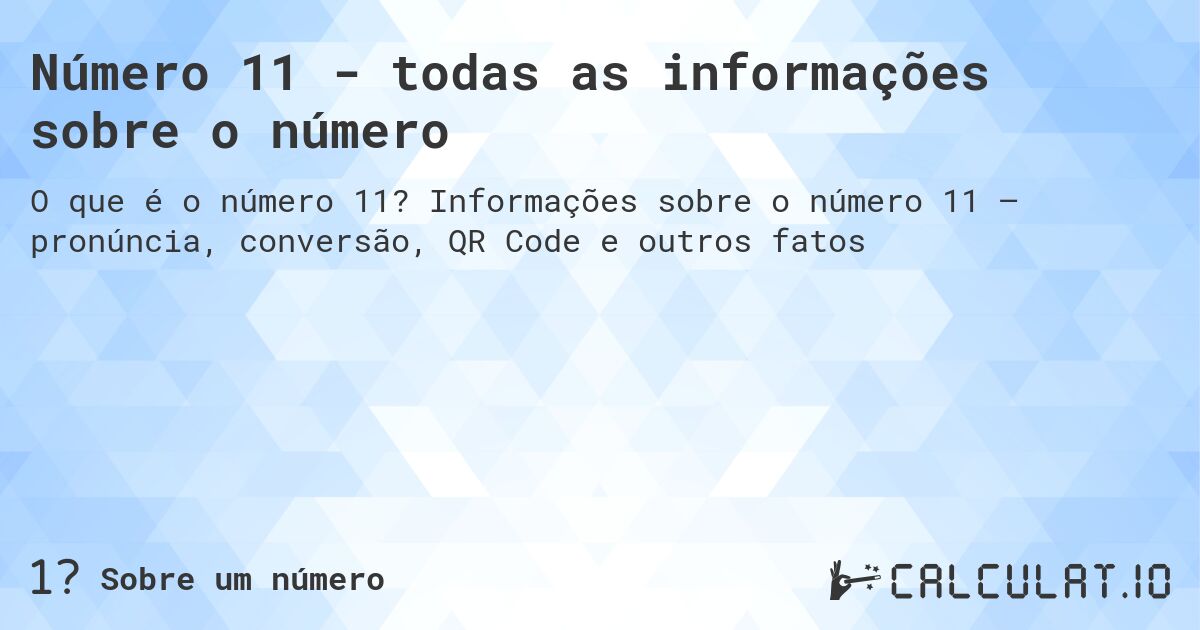 Número 11 - todas as informações sobre o número. Informações sobre o número 11 – pronúncia, conversão, QR Code e outros fatos