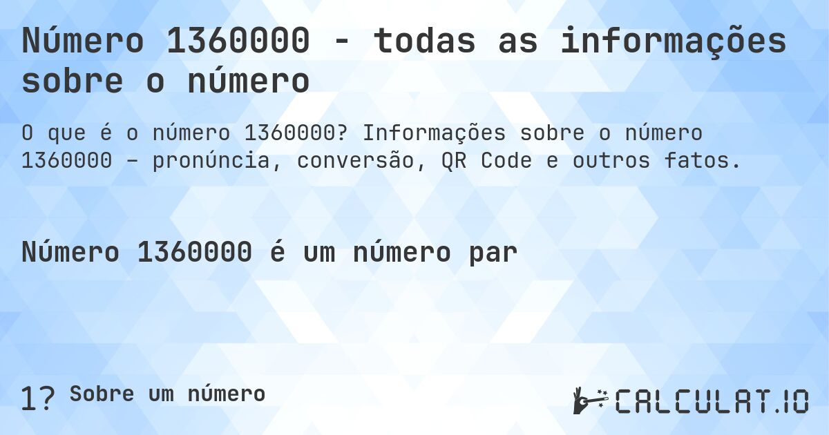 Número 1360000 - todas as informações sobre o número. Informações sobre o número 1360000 – pronúncia, conversão, QR Code e outros fatos.