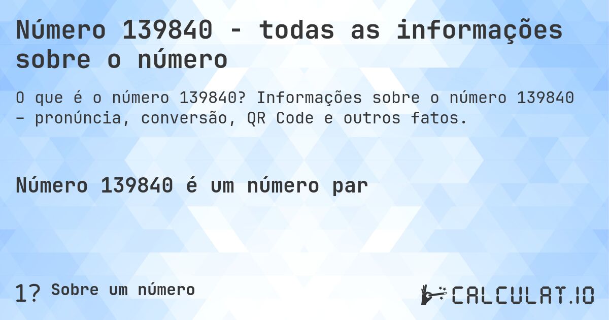 Número 139840 - todas as informações sobre o número. Informações sobre o número 139840 – pronúncia, conversão, QR Code e outros fatos.