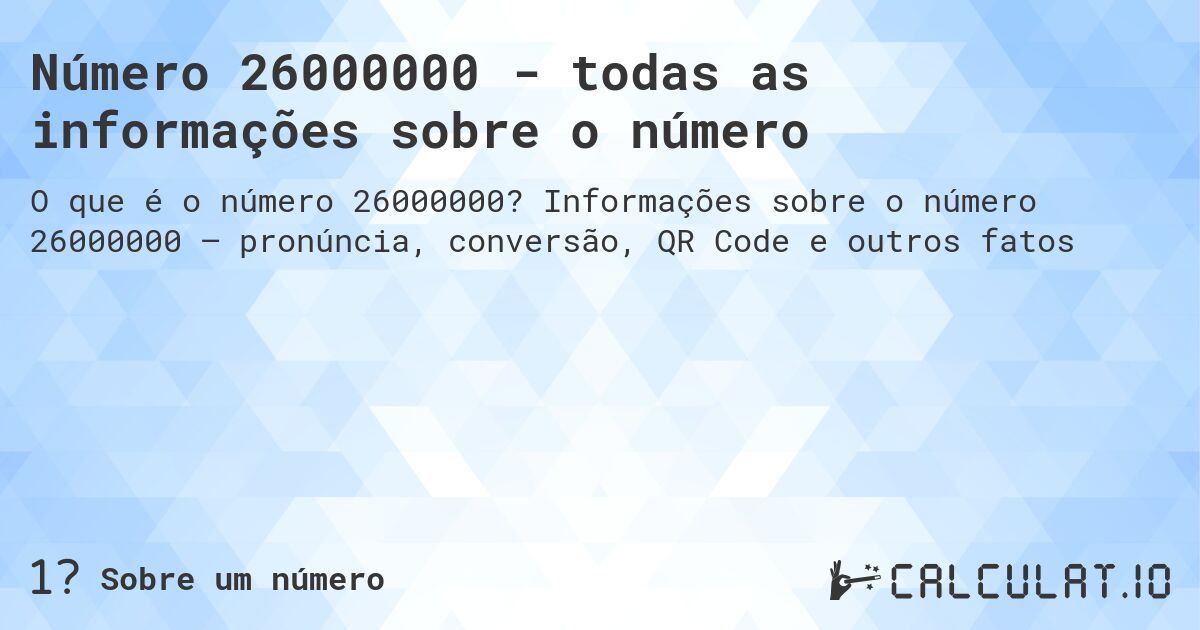Número 26000000 - todas as informações sobre o número. Informações sobre o número 26000000 – pronúncia, conversão, QR Code e outros fatos