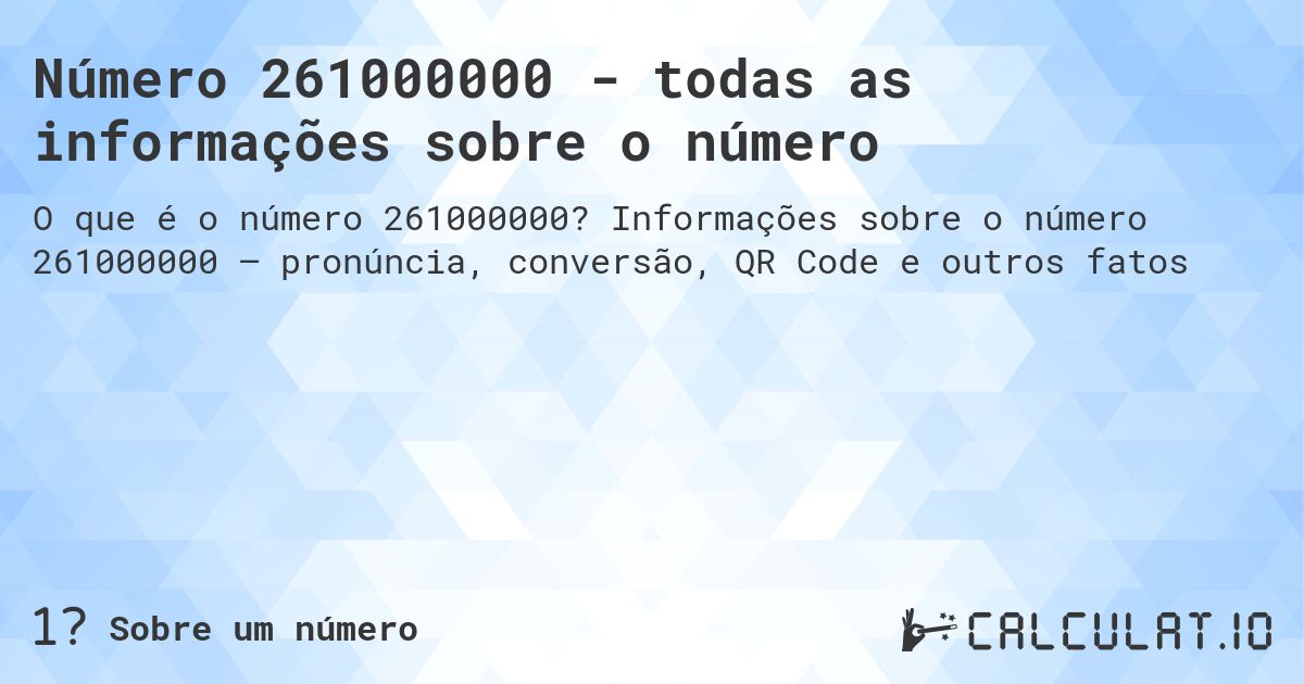 Número 261000000 - todas as informações sobre o número. Informações sobre o número 261000000 – pronúncia, conversão, QR Code e outros fatos