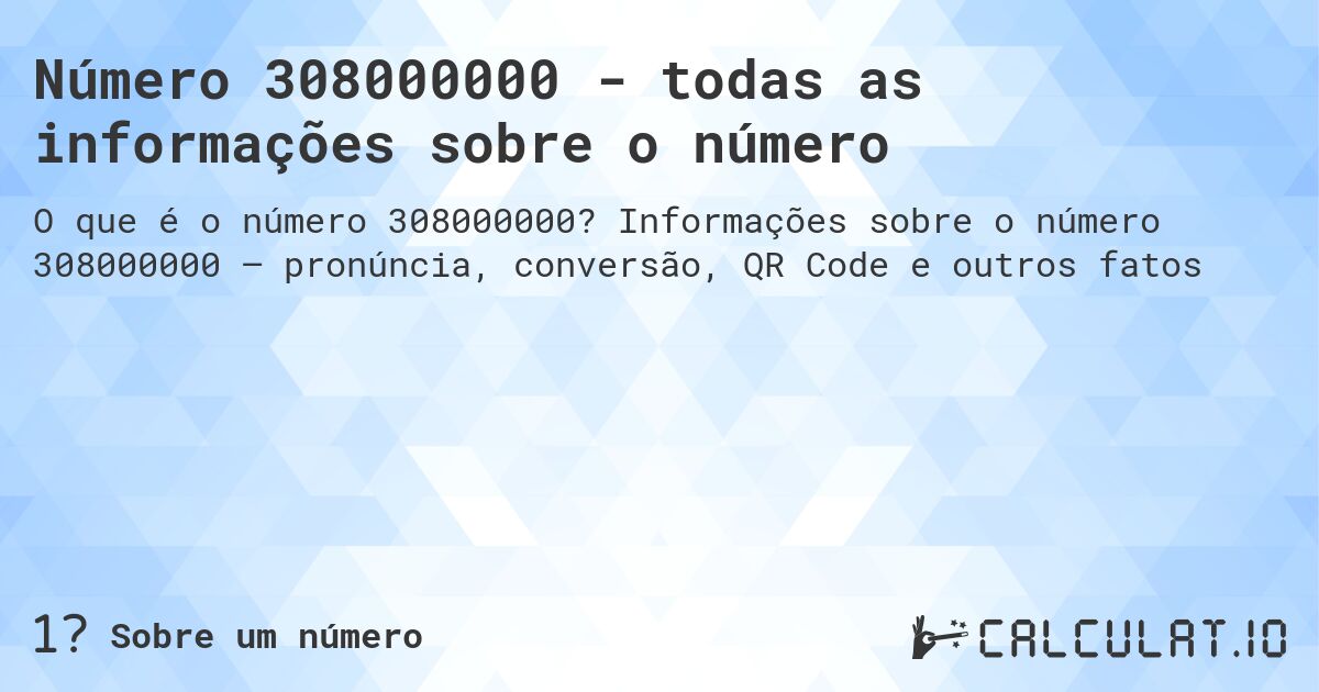 Número 308000000 - todas as informações sobre o número. Informações sobre o número 308000000 – pronúncia, conversão, QR Code e outros fatos