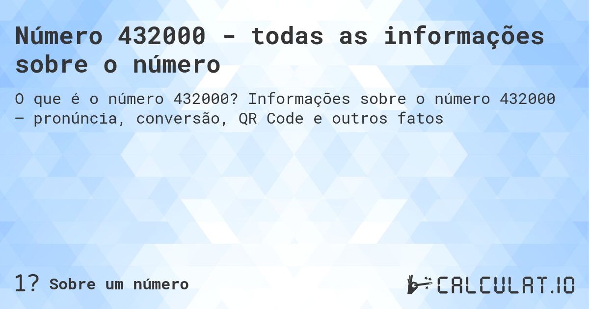 Número 432000 - todas as informações sobre o número. Informações sobre o número 432000 – pronúncia, conversão, QR Code e outros fatos