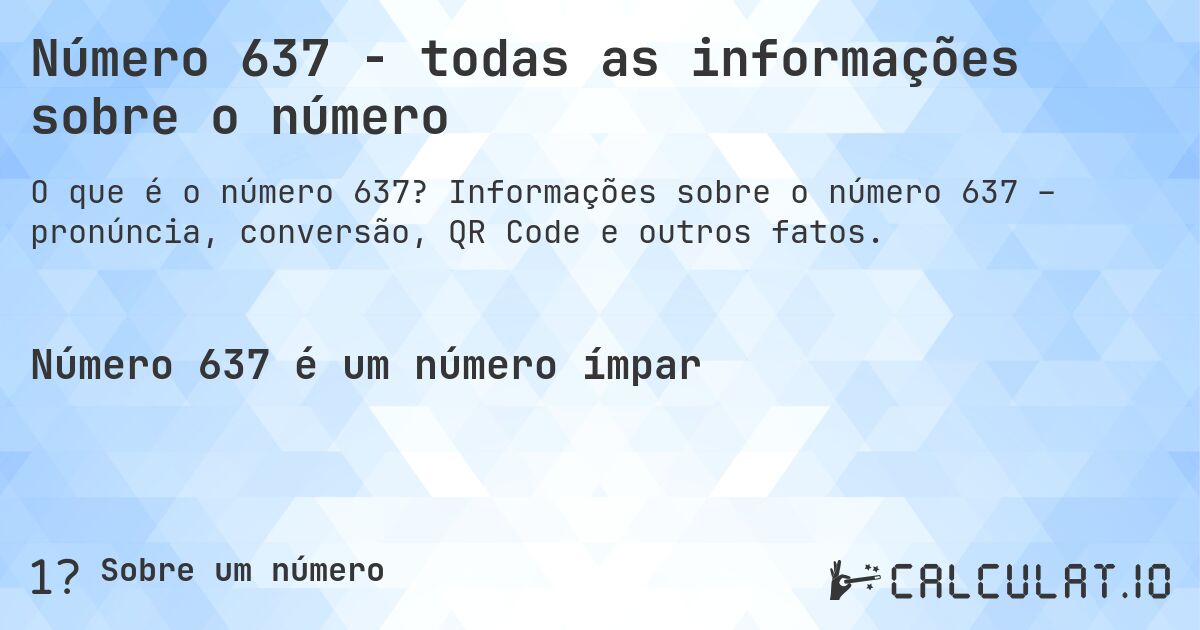 Número 637 - todas as informações sobre o número. Informações sobre o número 637 – pronúncia, conversão, QR Code e outros fatos.