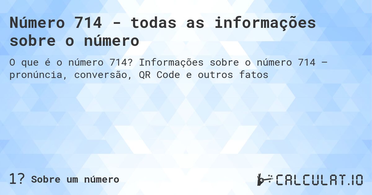 Número 714 - todas as informações sobre o número. Informações sobre o número 714 – pronúncia, conversão, QR Code e outros fatos