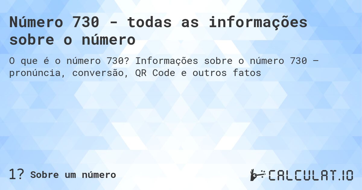 Número 730 - todas as informações sobre o número. Informações sobre o número 730 – pronúncia, conversão, QR Code e outros fatos