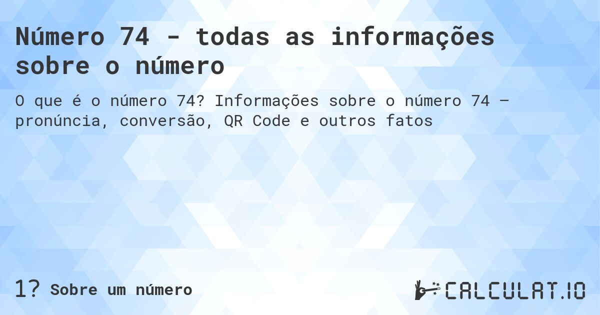 Número 74 - todas as informações sobre o número. Informações sobre o número 74 – pronúncia, conversão, QR Code e outros fatos