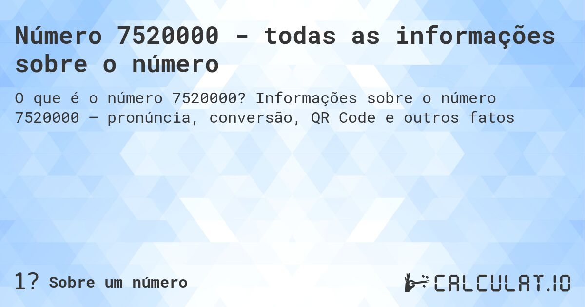 Número 7520000 - todas as informações sobre o número. Informações sobre o número 7520000 – pronúncia, conversão, QR Code e outros fatos