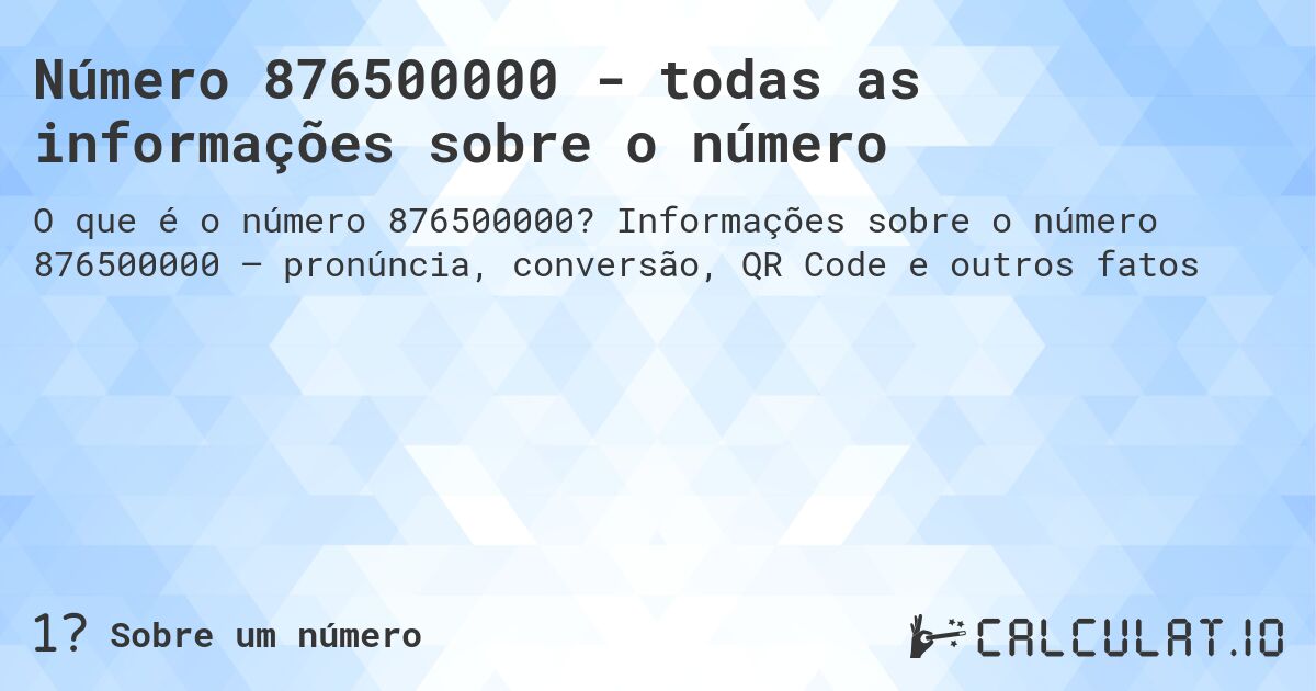 Número 876500000 - todas as informações sobre o número. Informações sobre o número 876500000 – pronúncia, conversão, QR Code e outros fatos