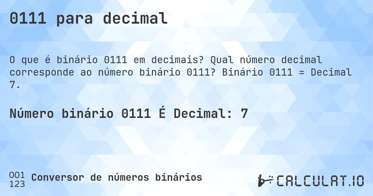 0111 para decimal. Qual número decimal corresponde ao número binário 0111? Binário 0111 = Decimal 7.