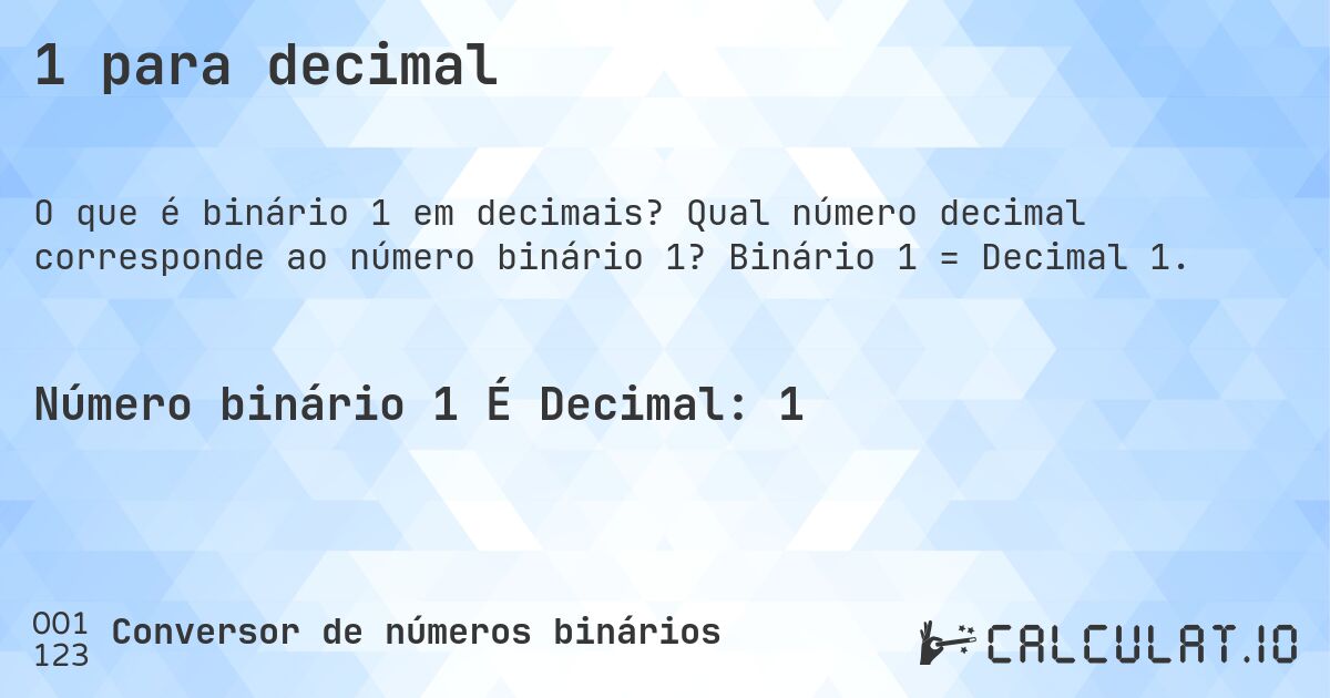 1 para decimal. Qual número decimal corresponde ao número binário 1? Binário 1 = Decimal 1.