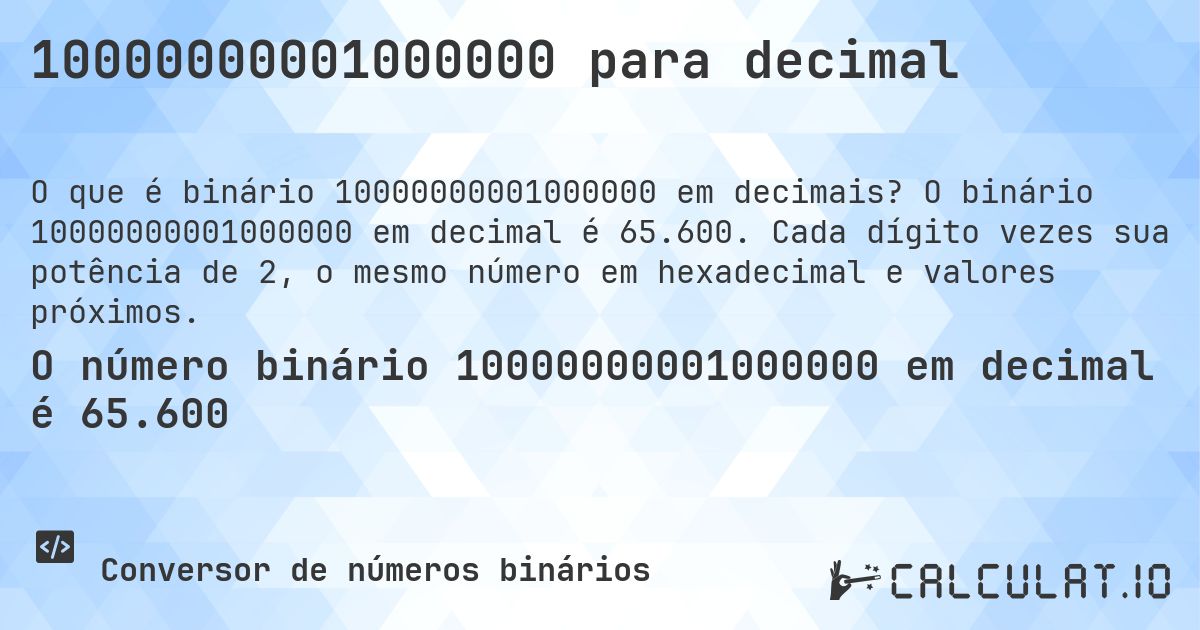 10000000001000000 para decimal. O binário 10000000001000000 em decimal é 65.600. Cada dígito vezes sua potência de 2, o mesmo número em hexadecimal e valores próximos.