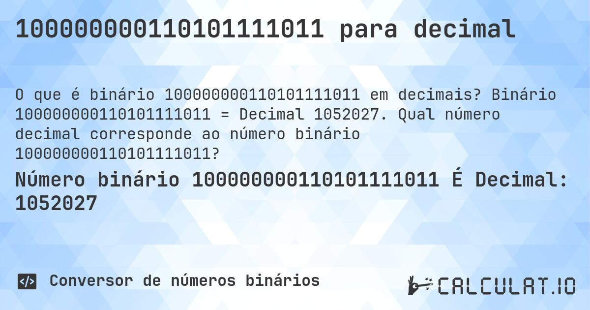 100000000110101111011 para decimal. Binário 100000000110101111011 = Decimal 1052027. Qual número decimal corresponde ao número binário 100000000110101111011?
