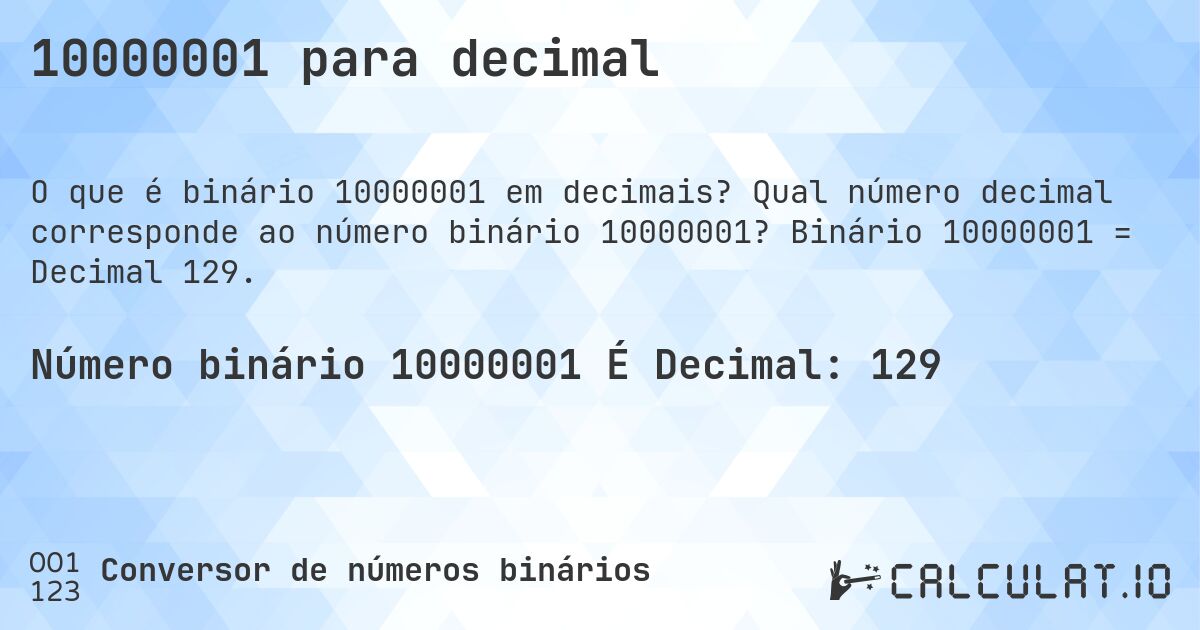 10000001 para decimal. Qual número decimal corresponde ao número binário 10000001? Binário 10000001 = Decimal 129.