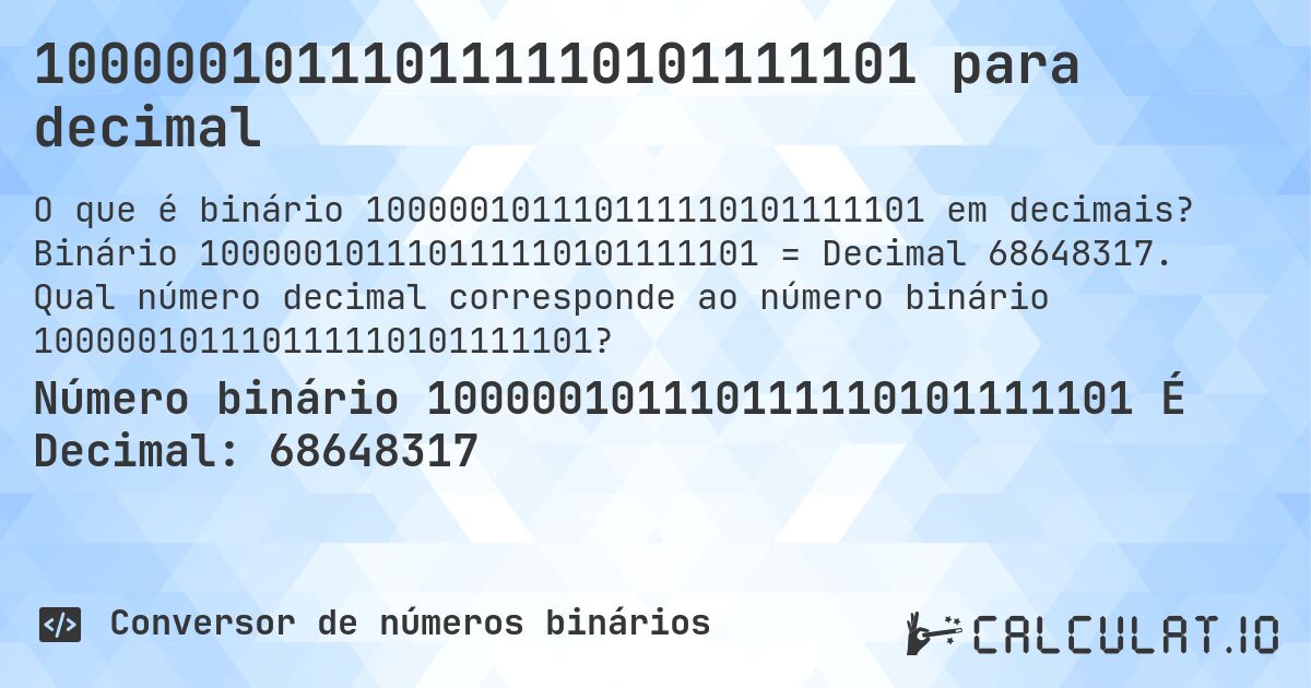 100000101110111110101111101 para decimal. Binário 100000101110111110101111101 = Decimal 68648317. Qual número decimal corresponde ao número binário 100000101110111110101111101?