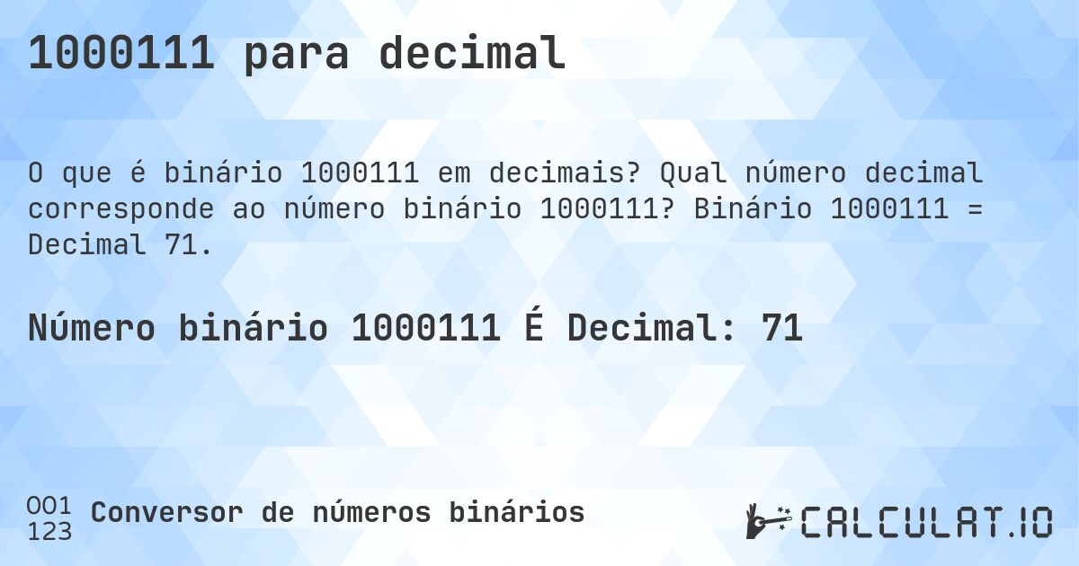 1000111 para decimal. Qual número decimal corresponde ao número binário 1000111? Binário 1000111 = Decimal 71.