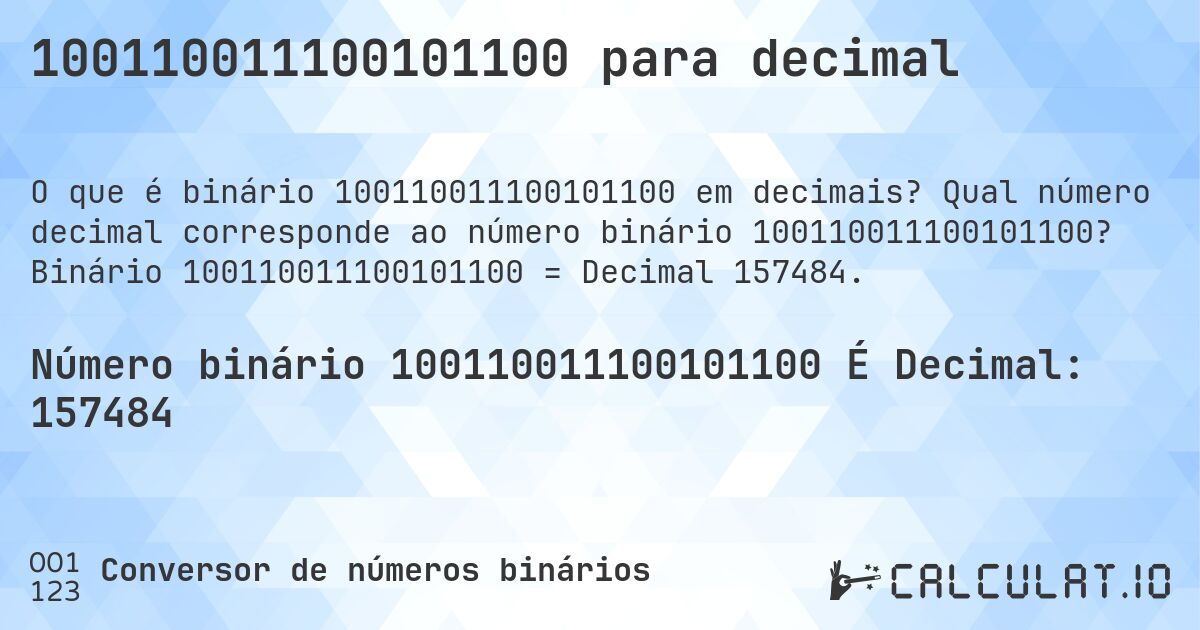 100110011100101100 para decimal. Qual número decimal corresponde ao número binário 100110011100101100? Binário 100110011100101100 = Decimal 157484.