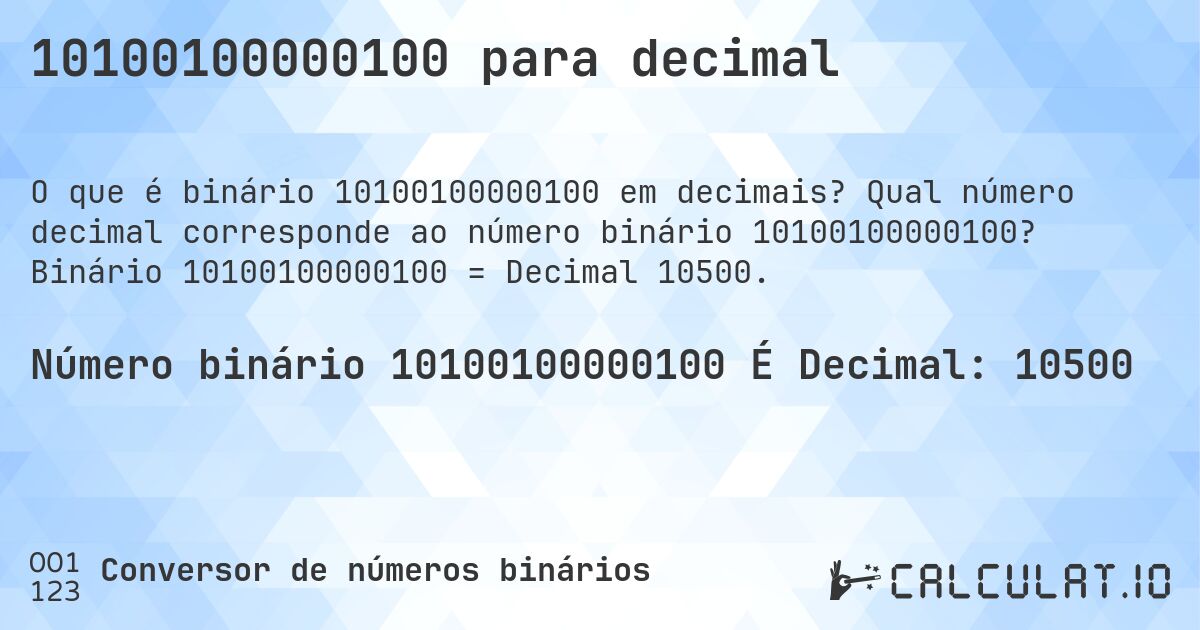 10100100000100 para decimal. Qual número decimal corresponde ao número binário 10100100000100? Binário 10100100000100 = Decimal 10500.