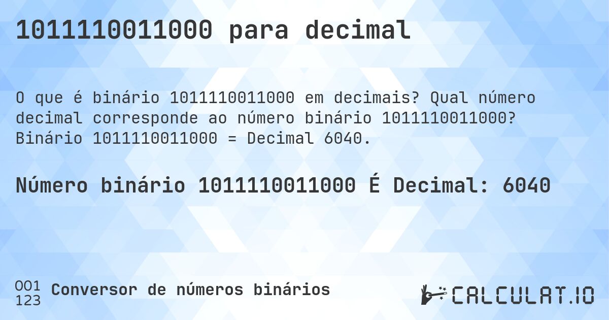 1011110011000 para decimal. Qual número decimal corresponde ao número binário 1011110011000? Binário 1011110011000 = Decimal 6040.