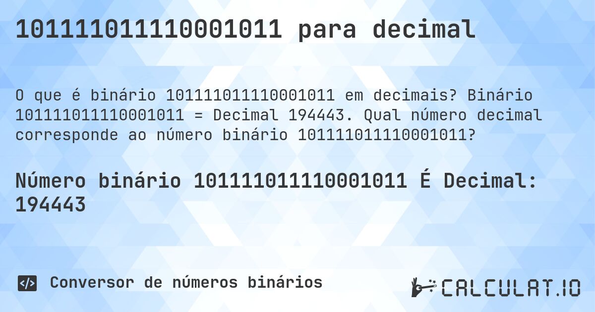 101111011110001011 para decimal. Binário 101111011110001011 = Decimal 194443. Qual número decimal corresponde ao número binário 101111011110001011?