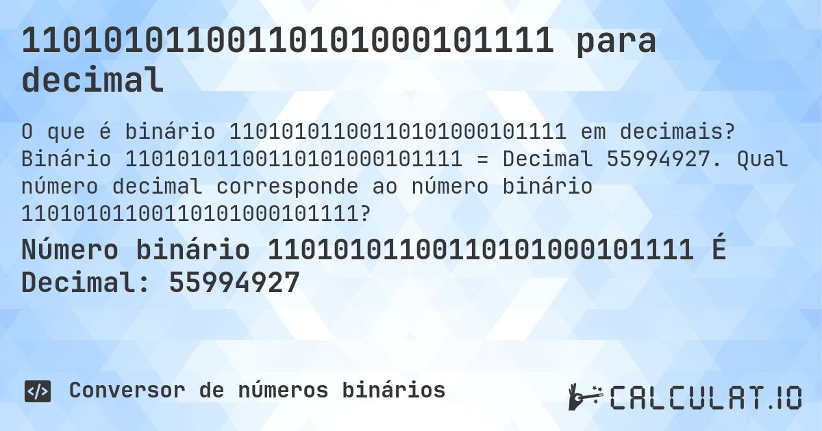 11010101100110101000101111 para decimal. Binário 11010101100110101000101111 = Decimal 55994927. Qual número decimal corresponde ao número binário 11010101100110101000101111?