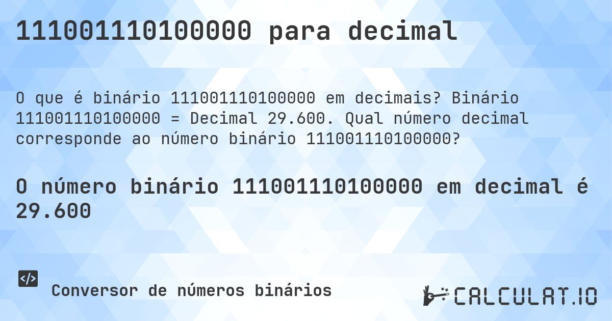 111001110100000 para decimal. Binário 111001110100000 = Decimal 29.600. Qual número decimal corresponde ao número binário 111001110100000?