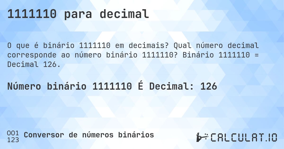 1111110 para decimal. Qual número decimal corresponde ao número binário 1111110? Binário 1111110 = Decimal 126.