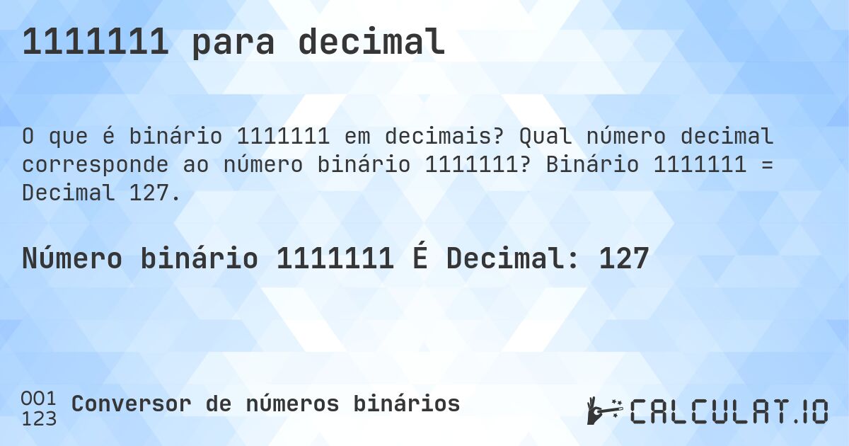 1111111 para decimal. Qual número decimal corresponde ao número binário 1111111? Binário 1111111 = Decimal 127.