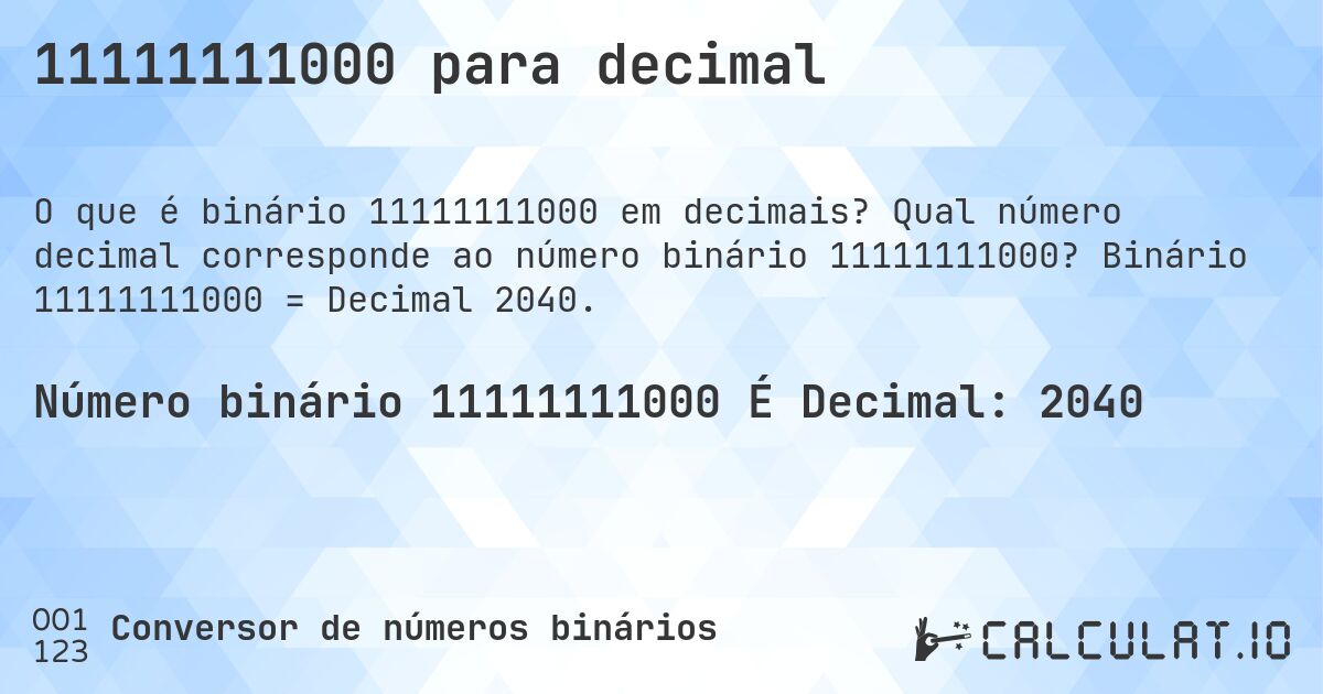11111111000 para decimal. Qual número decimal corresponde ao número binário 11111111000? Binário 11111111000 = Decimal 2040.