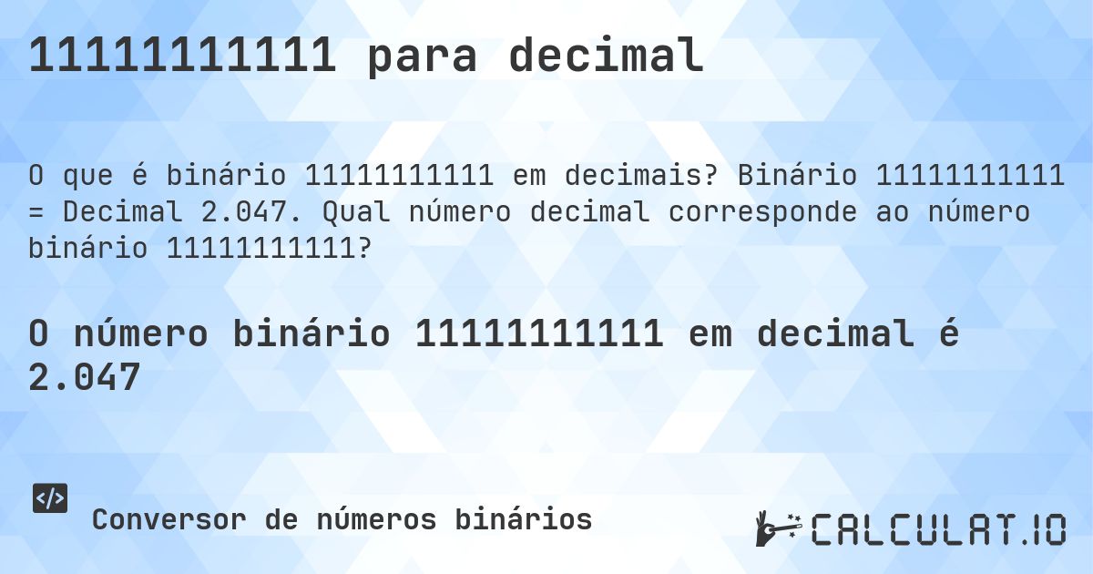 11111111111 para decimal. Binário 11111111111 = Decimal 2.047. Qual número decimal corresponde ao número binário 11111111111?