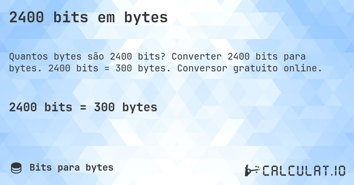 2400 bits em bytes. Converter 2400 bits para bytes. 2400 bits = 300 bytes. Conversor gratuito online.