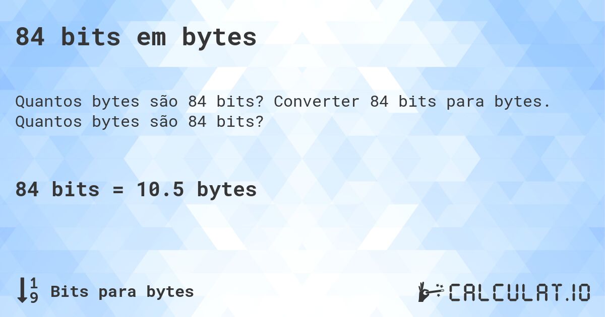 84 bits em bytes. Converter 84 bits para bytes. Quantos bytes são 84 bits?
