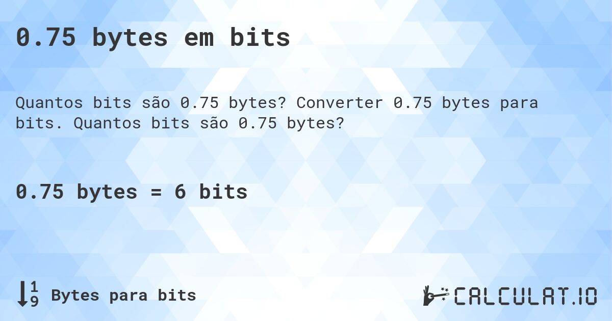 0.75 bytes em bits. Converter 0.75 bytes para bits. Quantos bits são 0.75 bytes?