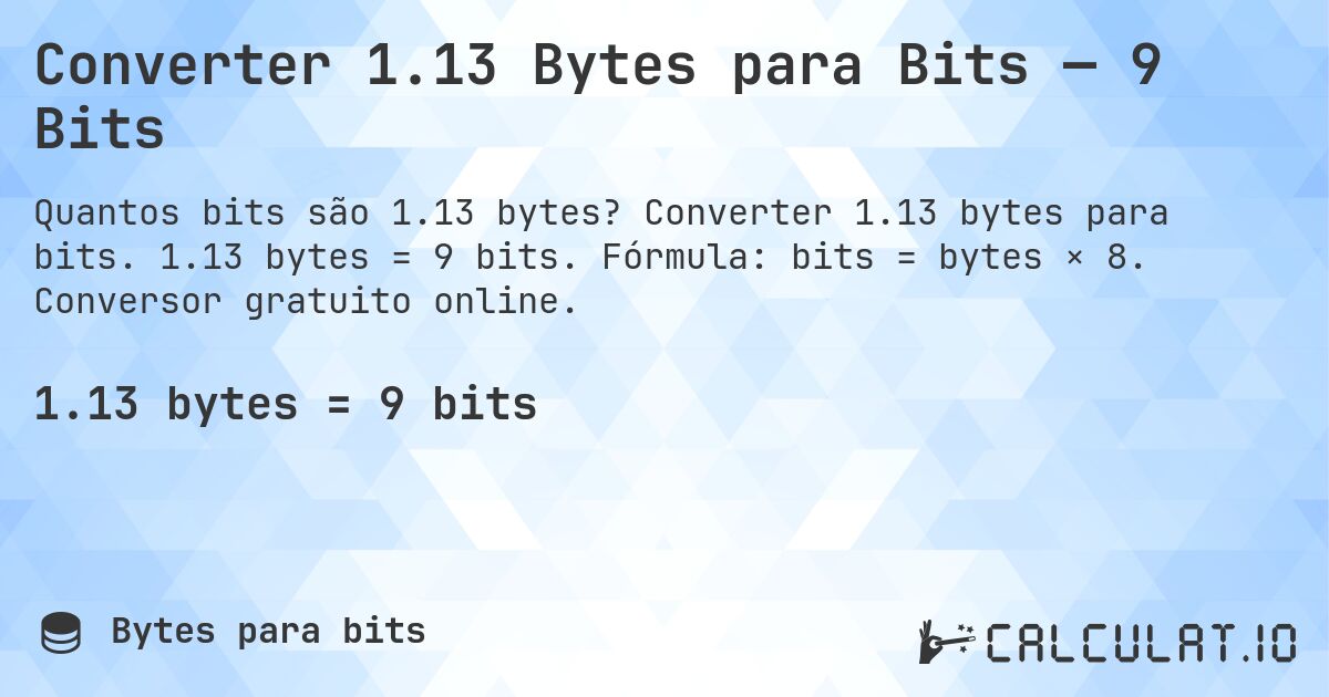 Converter 1.13 Bytes para Bits — 9 Bits. Converter 1.13 bytes para bits. 1.13 bytes = 9 bits. Fórmula: bits = bytes × 8. Conversor gratuito online.