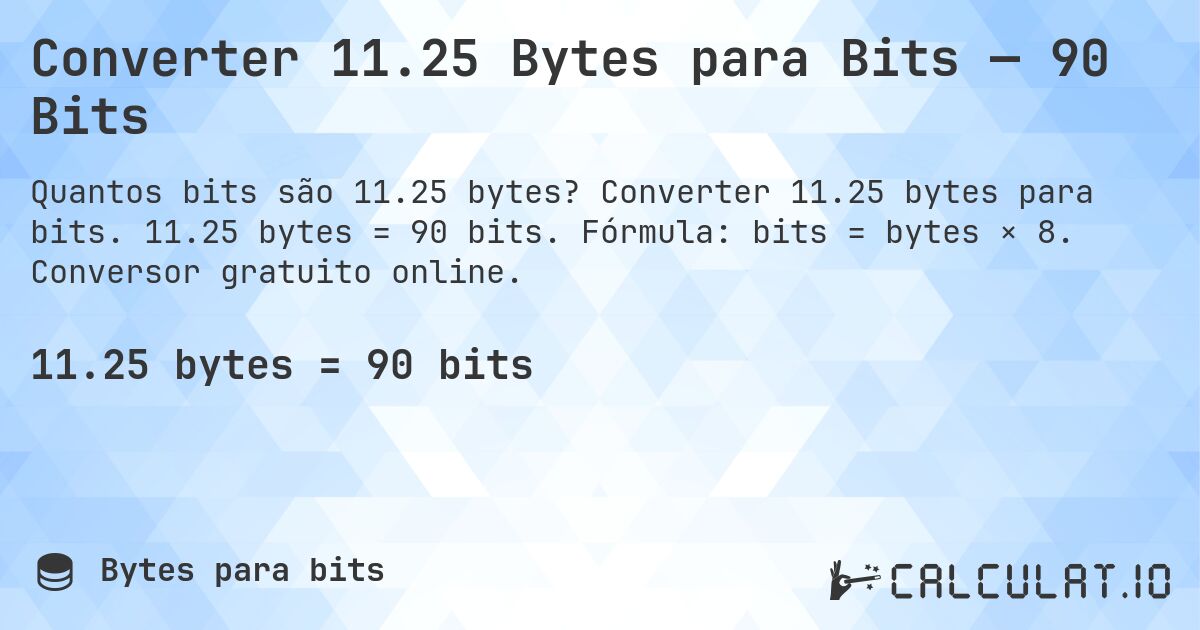 Converter 11.25 Bytes para Bits — 90 Bits. Converter 11.25 bytes para bits. 11.25 bytes = 90 bits. Fórmula: bits = bytes × 8. Conversor gratuito online.