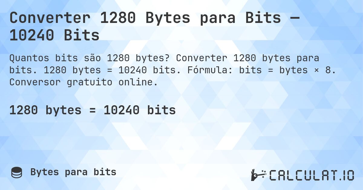 Converter 1280 Bytes para Bits — 10240 Bits. Converter 1280 bytes para bits. 1280 bytes = 10240 bits. Fórmula: bits = bytes × 8. Conversor gratuito online.