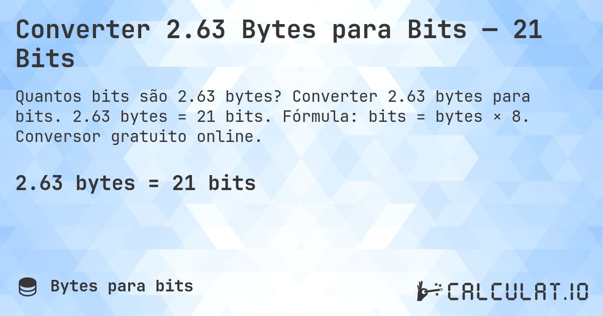 Converter 2.63 Bytes para Bits — 21 Bits. Converter 2.63 bytes para bits. 2.63 bytes = 21 bits. Fórmula: bits = bytes × 8. Conversor gratuito online.